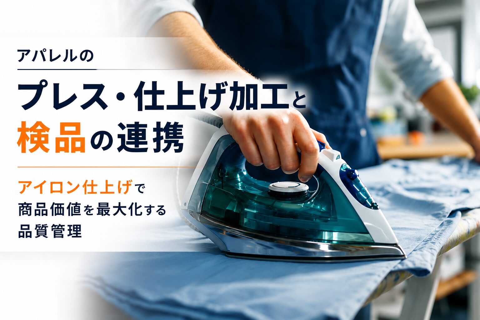 アパレルのプレス・仕上げ加工と検品の連携｜アイロン仕上げで商品価値を最大化する品質管理